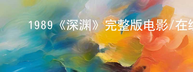 ﻿陈光生的个人影视圈,﻿1989《深渊》完整版电影/在线观看/百度云-美剧天堂